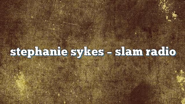 stephanie sykes – Slam Radio