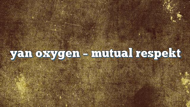 yan oxygen – Mutual Respekt