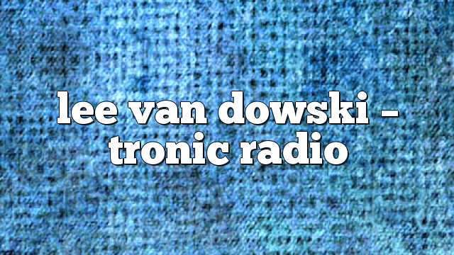 lee van dowski – Tronic Radio
