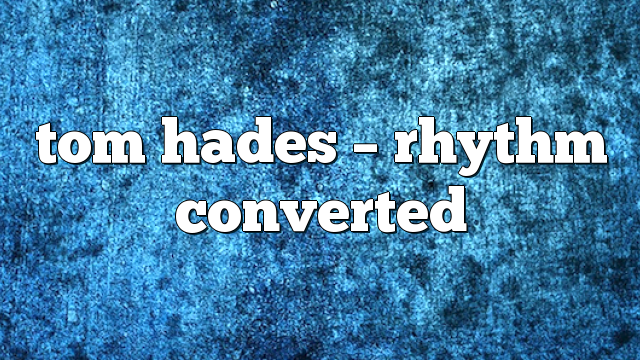 tom hades – Rhythm Converted