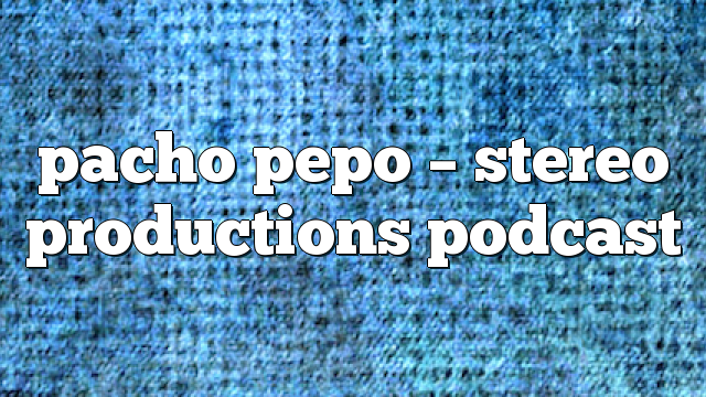 pacho pepo – Stereo Productions Podcast