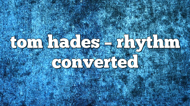 tom hades – Rhythm Converted