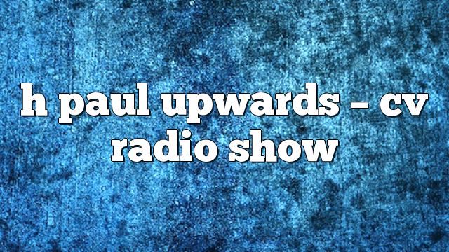 h paul upwards – CV Radio Show