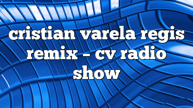 cristian varela regis remix – CV Radio Show