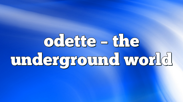 odette – The Underground World