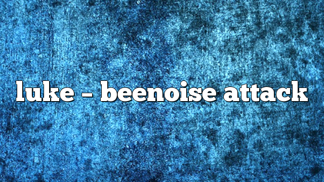 luke – Beenoise Attack