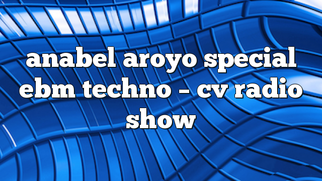 anabel aroyo special ebm techno – CV Radio Show