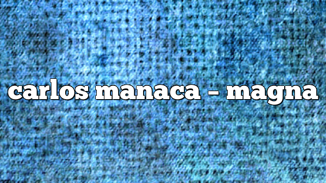 Carlos Manaca – Magna