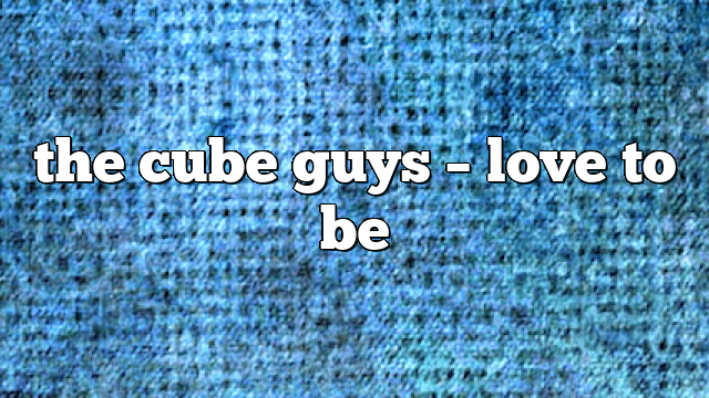 the cube guys – Love to Be