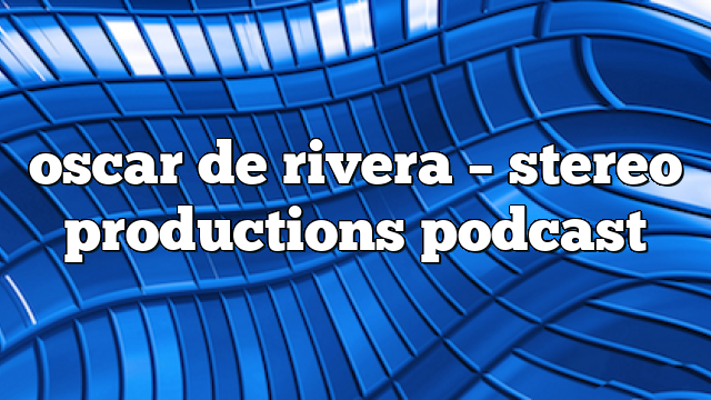 oscar de rivera – Stereo Productions Podcast
