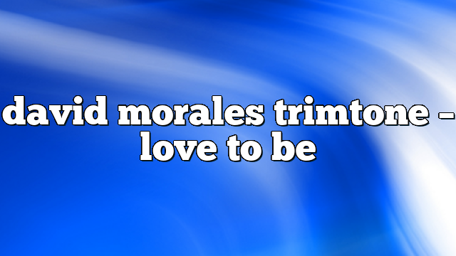 david morales trimtone – Love to Be
